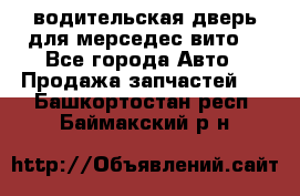 водительская дверь для мерседес вито  - Все города Авто » Продажа запчастей   . Башкортостан респ.,Баймакский р-н